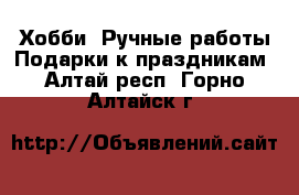 Хобби. Ручные работы Подарки к праздникам. Алтай респ.,Горно-Алтайск г.